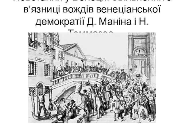 Повстання у Венеції. Звільнення з в'язниці вождів венеціанської демократії Д. Маніна і Н. Томмазео.