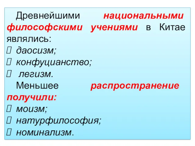 Древнейшими национальными философскими учениями в Китае являлись: даосизм; конфуцианство; легизм. Меньшее распространение получили: моизм; натурфилософия; номинализм.