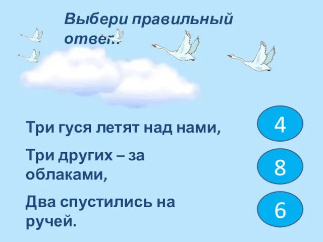 Три гуся летят над нами, Три других – за облаками, Два спустились на