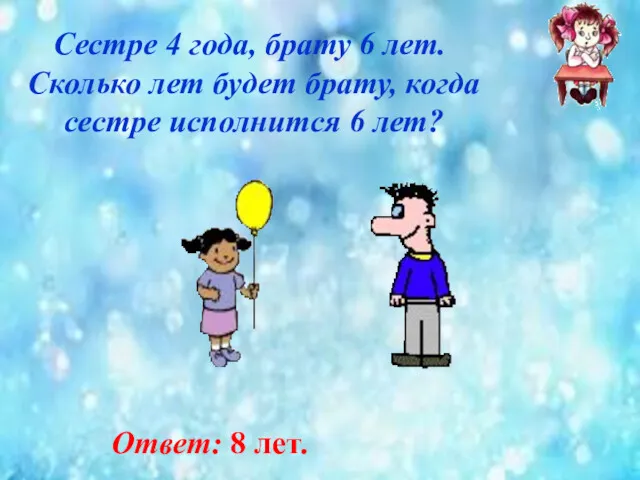 Сестре 4 года, брату 6 лет. Сколько лет будет брату, когда сестре исполнится