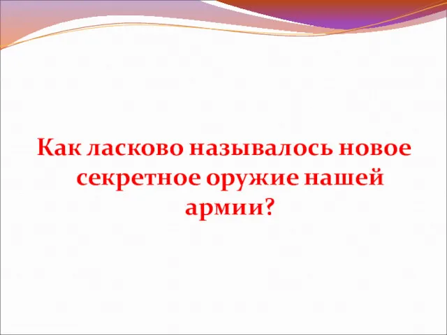 Как ласково называлось новое секретное оружие нашей армии?