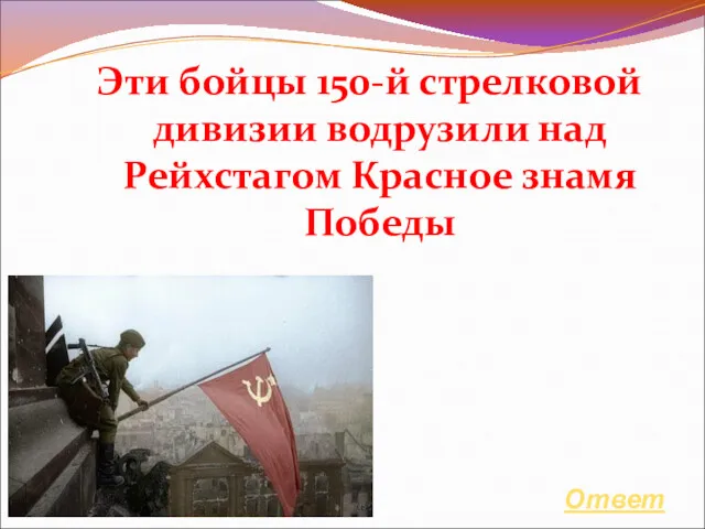 Эти бойцы 150-й стрелковой дивизии водрузили над Рейхстагом Красное знамя Победы Ответ