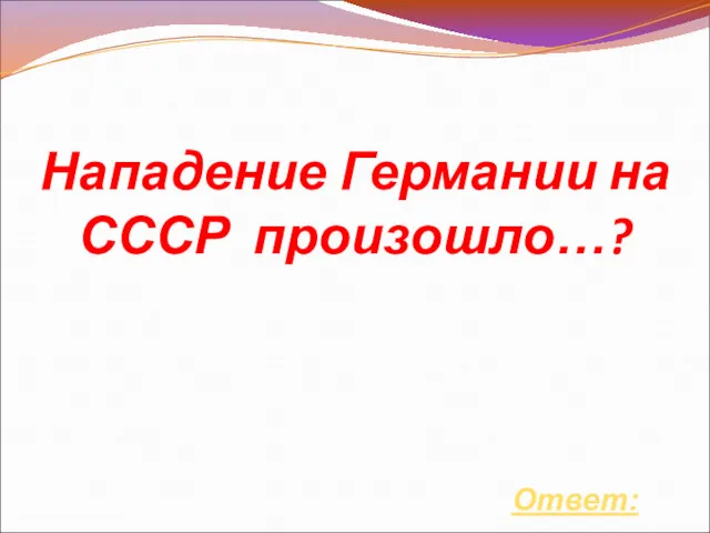 Нападение Германии на СССР произошло…? Ответ: