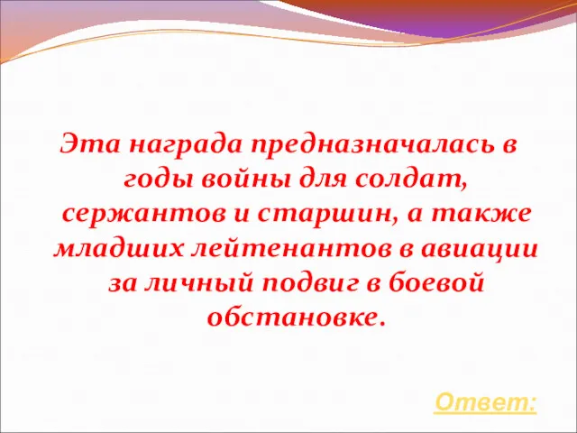 Ответ: Эта награда предназначалась в годы войны для солдат, сержантов