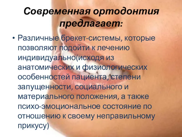 Современная ортодонтия предлагает: Различные брекет-системы, которые позволяют подойти к лечению индивидуально(исходя из анатомических