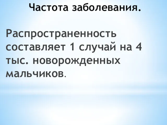 Частота заболевания. Распространенность составляет 1 случай на 4 тыс. новорожденных мальчиков.