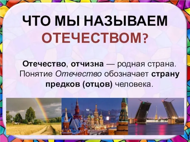 ЧТО МЫ НАЗЫВАЕМ ОТЕЧЕСТВОМ? Отечество, отчизна — родная страна. Понятие Отечество обозначает страну предков (отцов) человека.