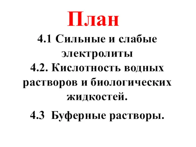 4.1 Сильные и слабые электролиты 4.2. Кислотность водных растворов и биологических жидкостей. 4.3 Буферные растворы. План