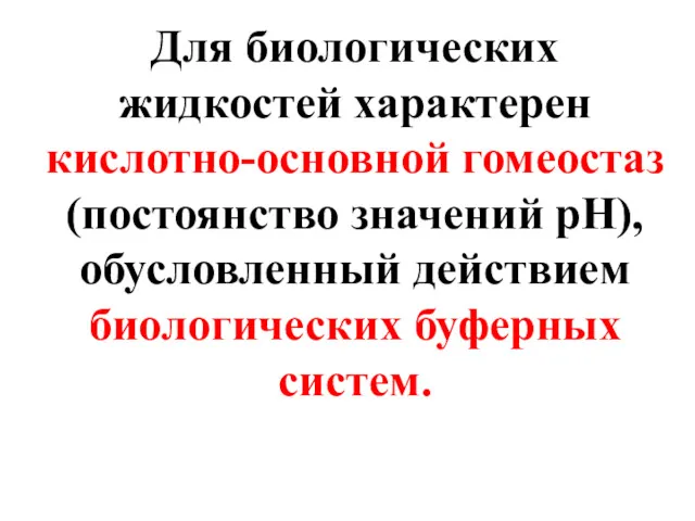 Для биологических жидкостей характерен кислотно-основной гомеостаз (постоянство значений рН), обусловленный действием биологических буферных систем.