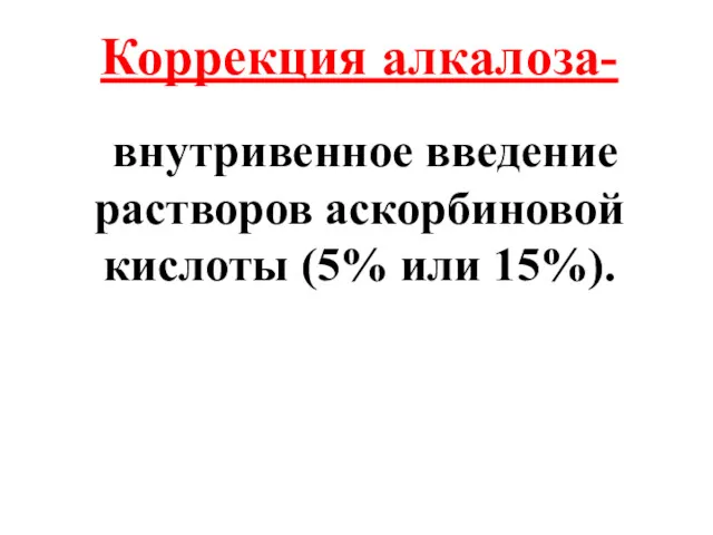 Коррекция алкалоза- внутривенное введение растворов аскорбиновой кислоты (5% или 15%).