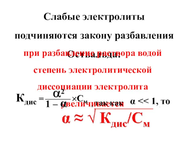 Слабые электролиты подчиняются закону разбавления Оствальда: при разбавление раствора водой