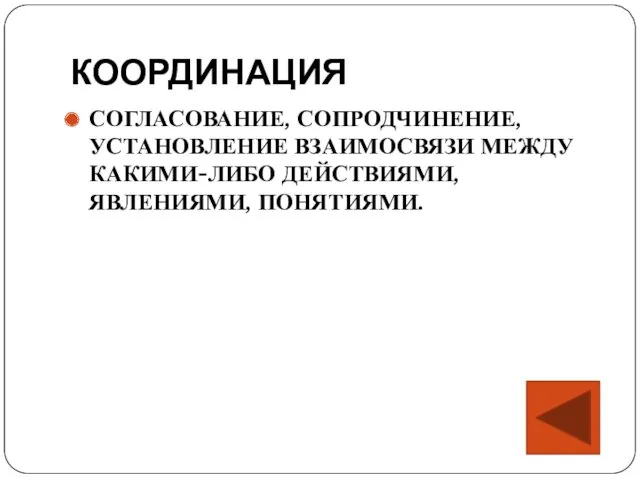 КООРДИНАЦИЯ СОГЛАСОВАНИЕ, СОПРОДЧИНЕНИЕ, УСТАНОВЛЕНИЕ ВЗАИМОСВЯЗИ МЕЖДУ КАКИМИ-ЛИБО ДЕЙСТВИЯМИ, ЯВЛЕНИЯМИ, ПОНЯТИЯМИ.