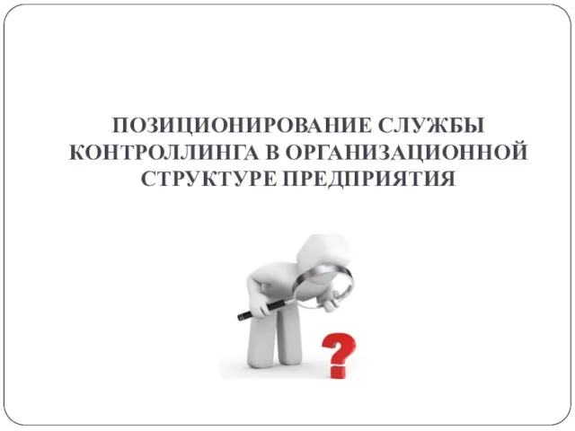 ПОЗИЦИОНИРОВАНИЕ СЛУЖБЫ КОНТРОЛЛИНГА В ОРГАНИЗАЦИОННОЙ СТРУКТУРЕ ПРЕДПРИЯТИЯ