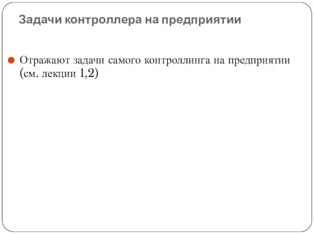 Задачи контроллера на предприятии Отражают задачи самого контроллинга на предприятии (см. лекции 1,2)