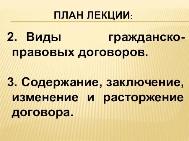 ПЛАН ЛЕКЦИИ: 2. Виды гражданско-правовых договоров. 3. Содержание, заключение, изменение и расторжение договора.