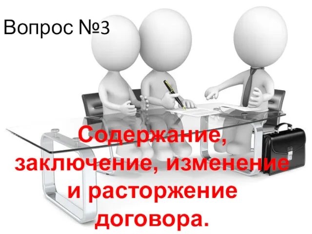 Вопрос №3 Содержание, заключение, изменение и расторжение договора.