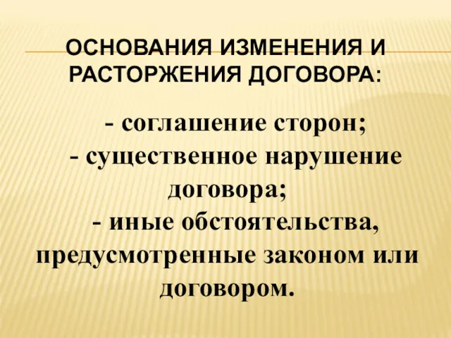 ОСНОВАНИЯ ИЗМЕНЕНИЯ И РАСТОРЖЕНИЯ ДОГОВОРА: - соглашение сторон; - существенное