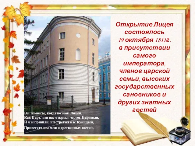 Вы помните, когда возник Лицей, Как Царь для нас открыл чертог Царицын, И