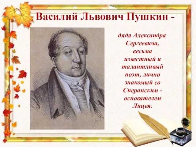 Василий Львович Пушкин - дядя Александра Сергеевича, весьма известный и талантливый поэт, лично