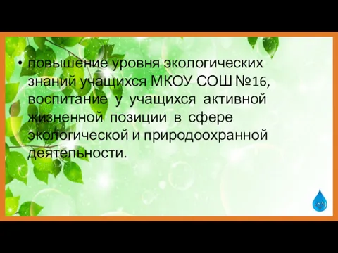 повышение уровня экологических знаний учащихся МКОУ СОШ №16, воспитание у