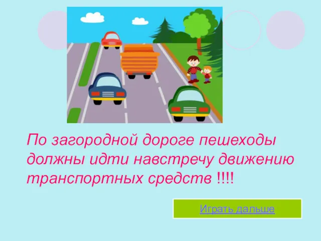 По загородной дороге пешеходы должны идти навстречу движению транспортных средств !!!! Играть дальше