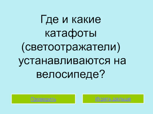 Проверить Играть дальше Играть дальше Проверить Где и какие катафоты (светоотражатели) устанавливаются на велосипеде?