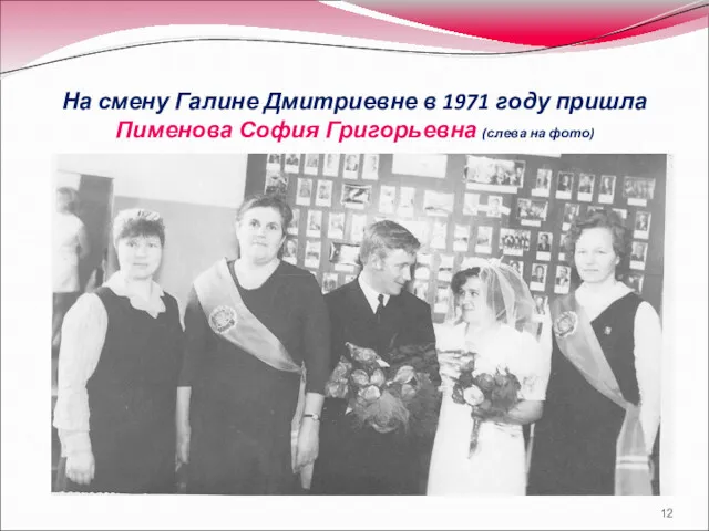 На смену Галине Дмитриевне в 1971 году пришла Пименова София Григорьевна (слева на фото)