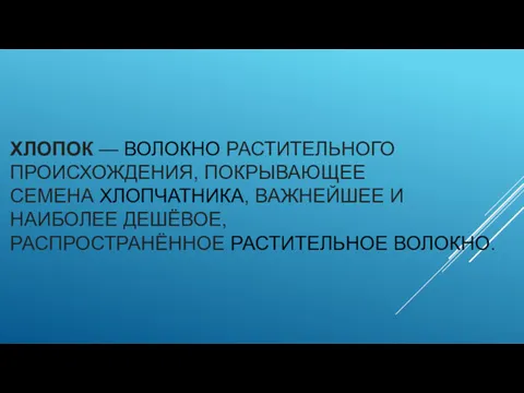 ХЛОПОК — ВОЛОКНО РАСТИТЕЛЬНОГО ПРОИСХОЖДЕНИЯ, ПОКРЫВАЮЩЕЕ СЕМЕНА ХЛОПЧАТНИКА, ВАЖНЕЙШЕЕ И НАИБОЛЕЕ ДЕШЁВОЕ, РАСПРОСТРАНЁННОЕ РАСТИТЕЛЬНОЕ ВОЛОКНО.