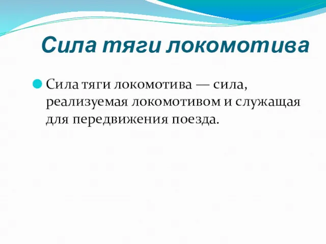 Сила тяги локомотива Сила тяги локомотива — сила, реализуемая локомотивом и служащая для передвижения поезда.