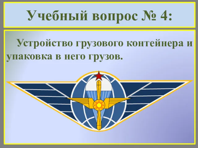 Учебный вопрос № 4: Устройство грузового контейнера и упаковка в него грузов.