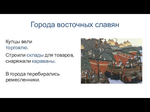 Города восточных славян В города перебирались ремесленники. Купцы вели торговлю. Строили склады для товаров, снаряжали караваны.