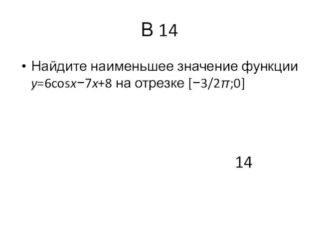 В 14 Найдите наименьшее значение функции y=6cosx−7x+8 на отрезке [−3/2π;0] 14
