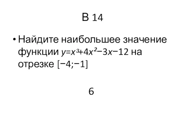 В 14 Найдите наибольшее значение функции y=xᵌ+4x²−3x−12 на отрезке [−4;−1] 6