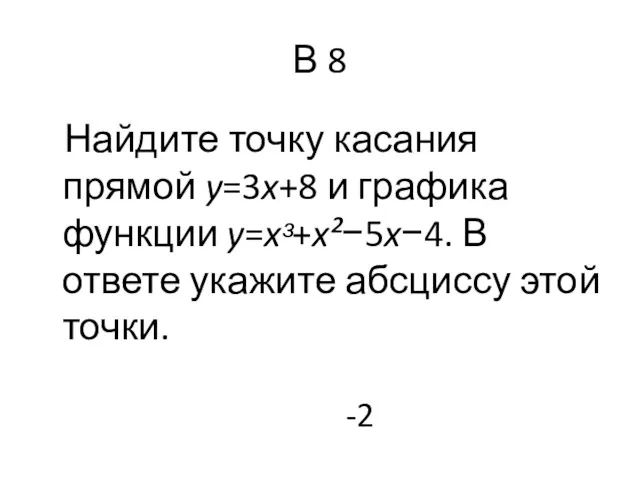 В 8 Найдите точку касания прямой y=3x+8 и графика функции y=xᵌ+x²−5x−4. В ответе