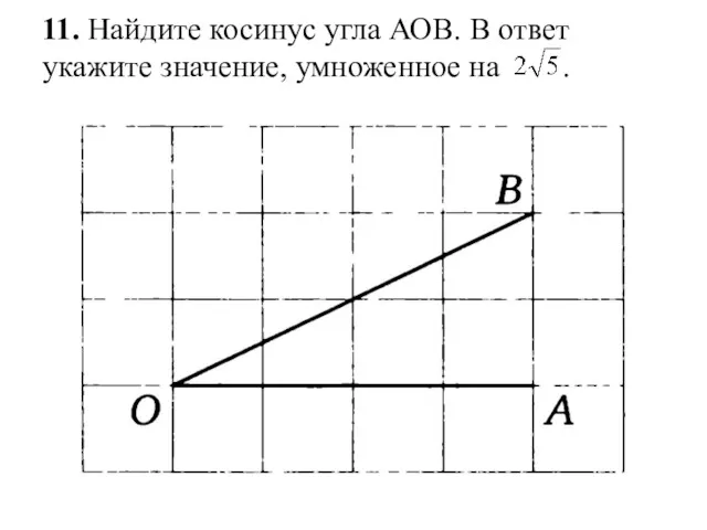 11. Найдите косинус угла АОВ. В ответ укажите значение, умноженное на .