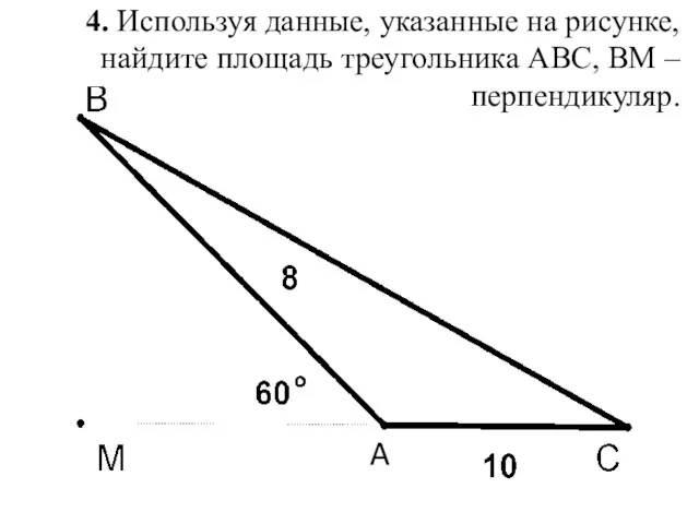 4. Используя данные, указанные на рисунке, найдите площадь треугольника ABC, ВМ – перпендикуляр. A
