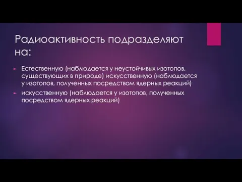 Радиоактивность подразделяют на: Естественную (наблюдается у неустойчивых изотопов, существующих в