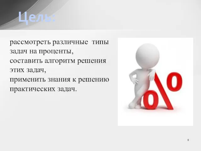 Цель: рассмотреть различные типы задач на проценты, составить алгоритм решения