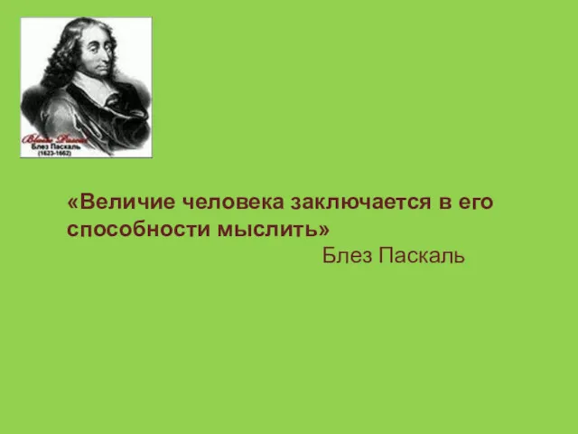 «Величие человека заключается в его способности мыслить» Блез Паскаль