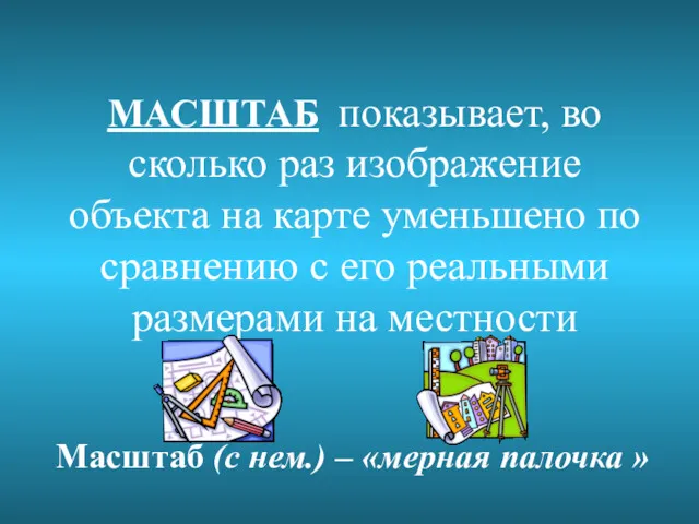 МАСШТАБ показывает, во сколько раз изображение объекта на карте уменьшено по сравнению с