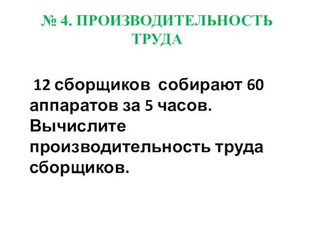 № 4. ПРОИЗВОДИТЕЛЬНОСТЬ ТРУДА 12 сборщиков собирают 60 аппаратов за 5 часов. Вычислите производительность труда сборщиков.