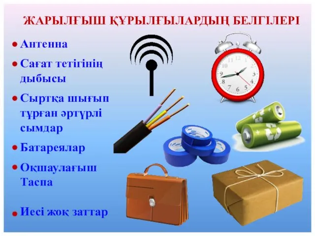 ЖАРЫЛҒЫШ ҚҰРЫЛҒЫЛАРДЫҢ БЕЛГІЛЕРІ Антенна Сағат тетігінің дыбысы Сыртқа шығып тұрған