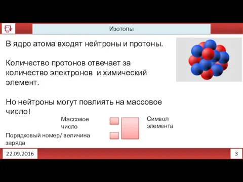 3 Изотопы 22.09.2016 В ядро атома входят нейтроны и протоны.