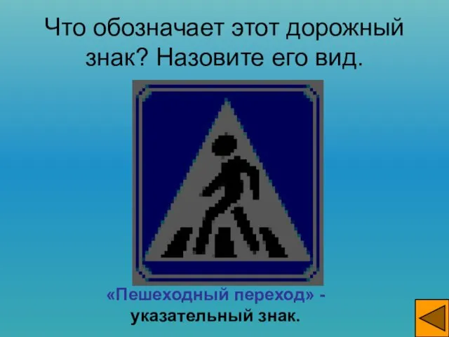 Что обозначает этот дорожный знак? Назовите его вид. «Пешеходный переход» - указательный знак.