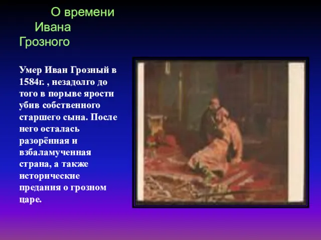 О времени Ивана Грозного Умер Иван Грозный в 1584г. ,