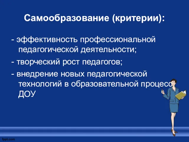 Самообразование (критерии): - эффективность профессиональной педагогической деятельности; - творческий рост