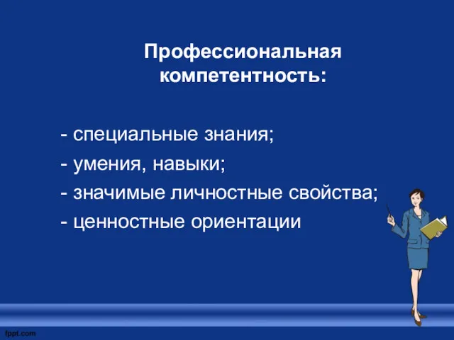 Профессиональная компетентность: - специальные знания; - умения, навыки; - значимые личностные свойства; - ценностные ориентации