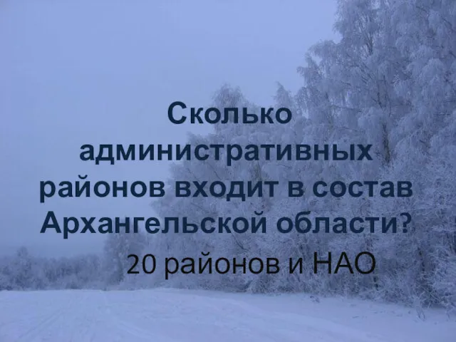 Географическое положение - 10 Сколько административных районов входит в состав Архангельской области? 20 районов и НАО