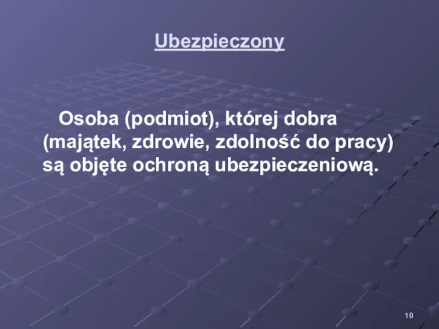 Ubezpieczony Osoba (podmiot), której dobra (majątek, zdrowie, zdolność do pracy) są objęte ochroną ubezpieczeniową.