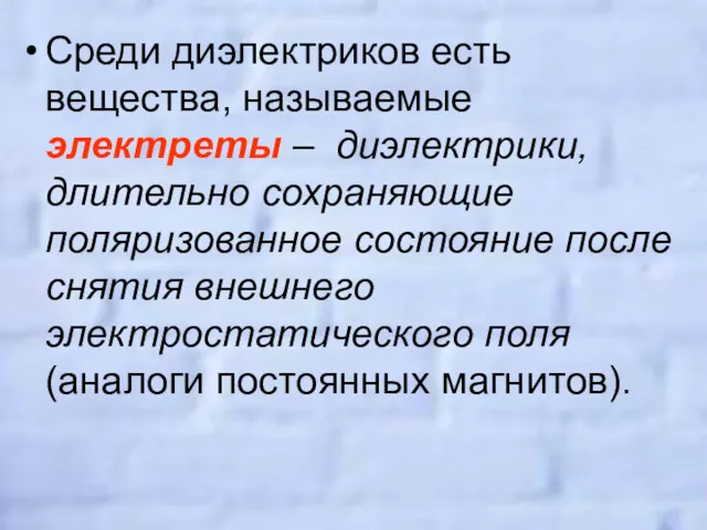 Среди диэлектриков есть вещества, называемые электреты – диэлектрики, длительно сохраняющие